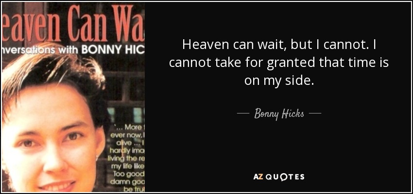 Heaven can wait, but I cannot. I cannot take for granted that time is on my side. - Bonny Hicks