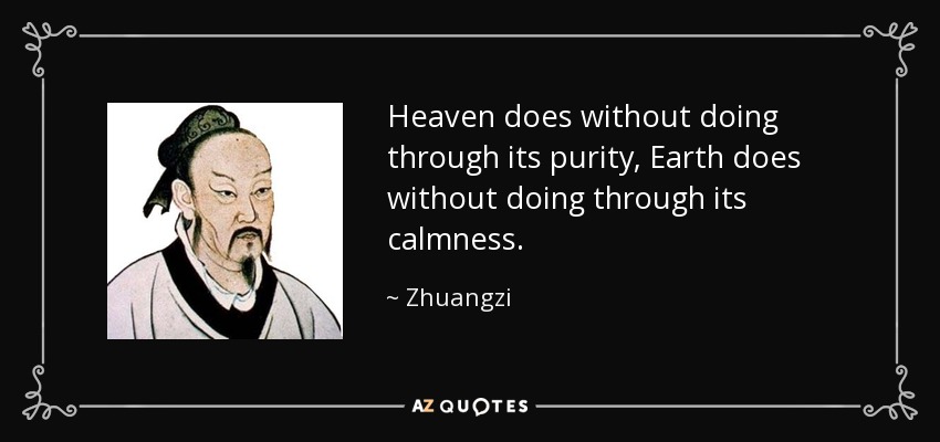 Heaven does without doing through its purity, Earth does without doing through its calmness. - Zhuangzi