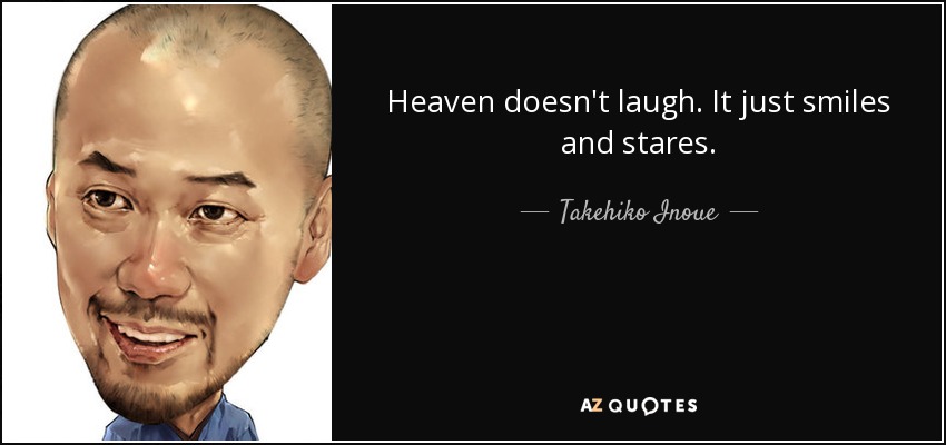 Heaven doesn't laugh. It just smiles and stares. - Takehiko Inoue
