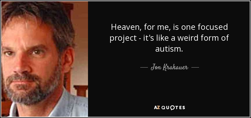 Heaven, for me, is one focused project - it's like a weird form of autism. - Jon Krakauer