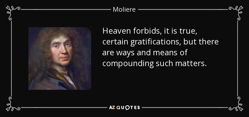 Heaven forbids, it is true, certain gratifications, but there are ways and means of compounding such matters. - Moliere