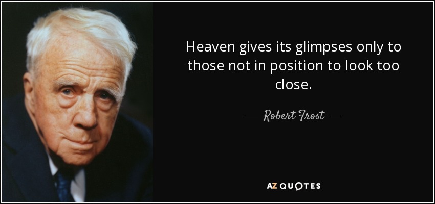 Heaven gives its glimpses only to those not in position to look too close. - Robert Frost