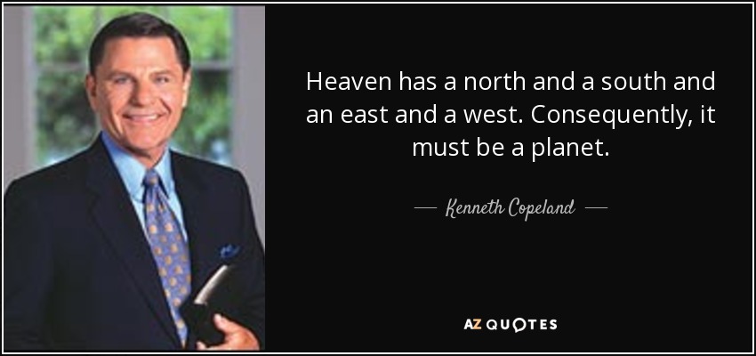 Heaven has a north and a south and an east and a west. Consequently, it must be a planet. - Kenneth Copeland