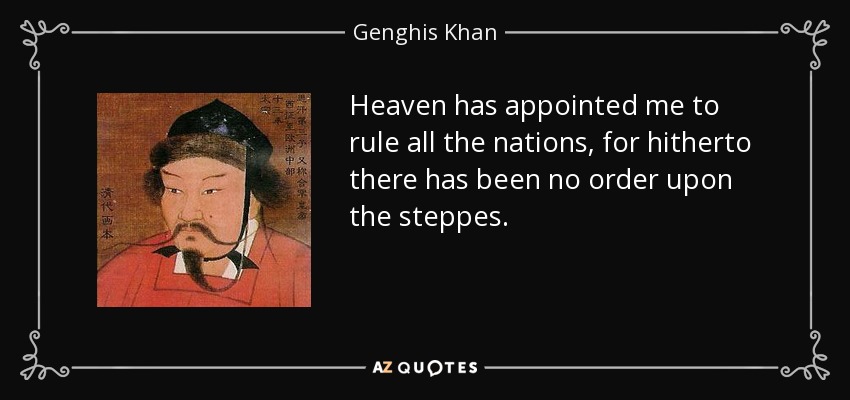 Heaven has appointed me to rule all the nations, for hitherto there has been no order upon the steppes. - Genghis Khan