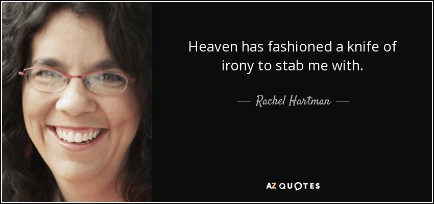 Heaven has fashioned a knife of irony to stab me with. - Rachel Hartman