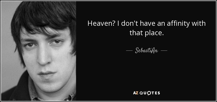 Heaven? I don't have an affinity with that place. - SebastiAn