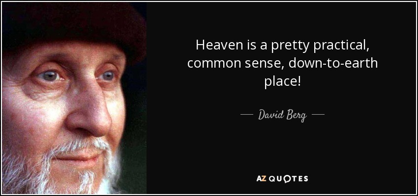 Heaven is a pretty practical, common sense, down-to-earth place! - David Berg