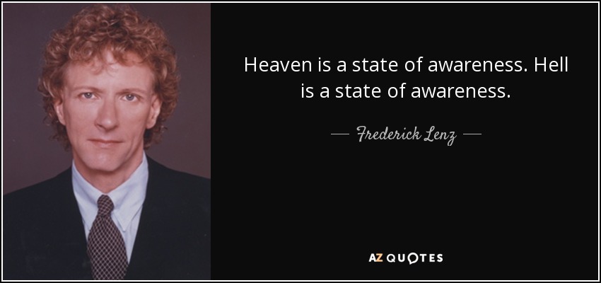 Heaven is a state of awareness. Hell is a state of awareness. - Frederick Lenz