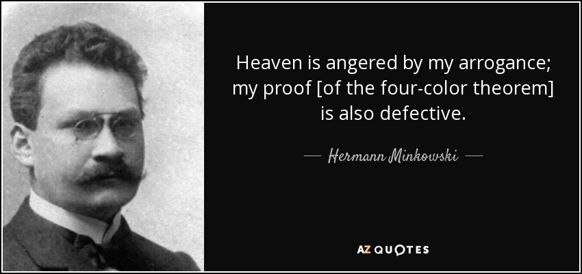 Heaven is angered by my arrogance; my proof [of the four-color theorem] is also defective. - Hermann Minkowski