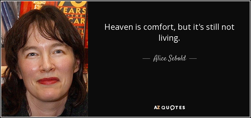 Heaven is comfort, but it's still not living. - Alice Sebold
