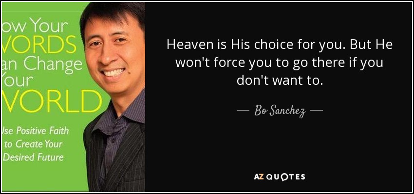 Heaven is His choice for you. But He won't force you to go there if you don't want to. - Bo Sanchez