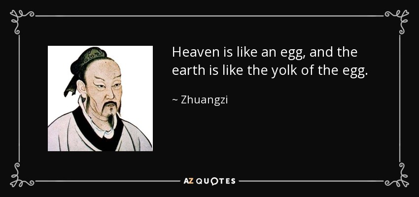 Heaven is like an egg, and the earth is like the yolk of the egg. - Zhuangzi