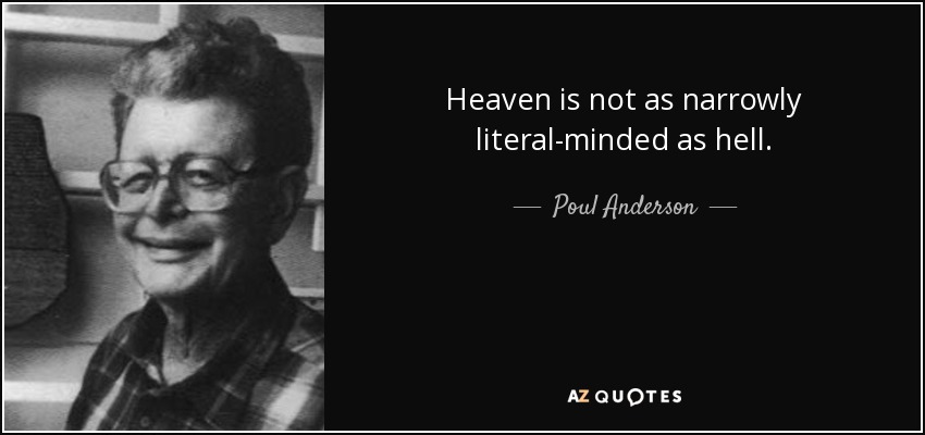 Heaven is not as narrowly literal-minded as hell. - Poul Anderson
