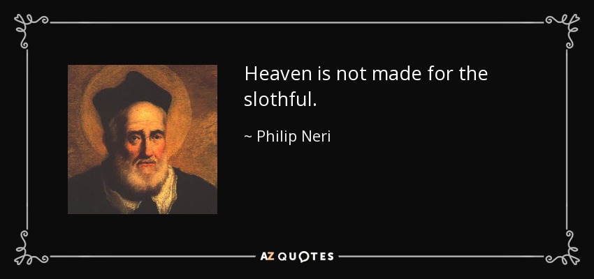 Heaven is not made for the slothful. - Philip Neri