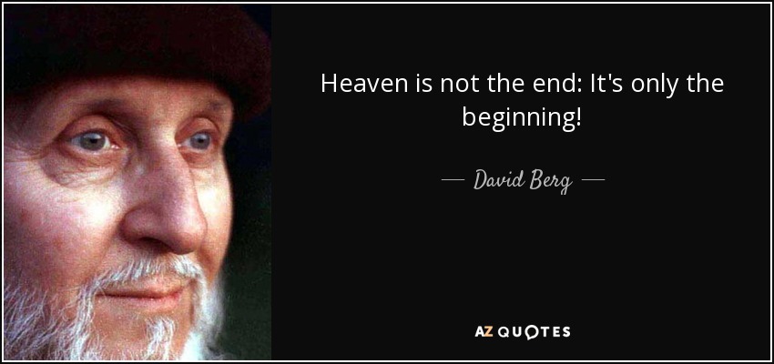 Heaven is not the end: It's only the beginning! - David Berg