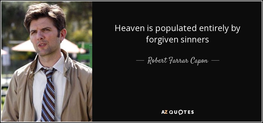 Heaven is populated entirely by forgiven sinners - Robert Farrar Capon