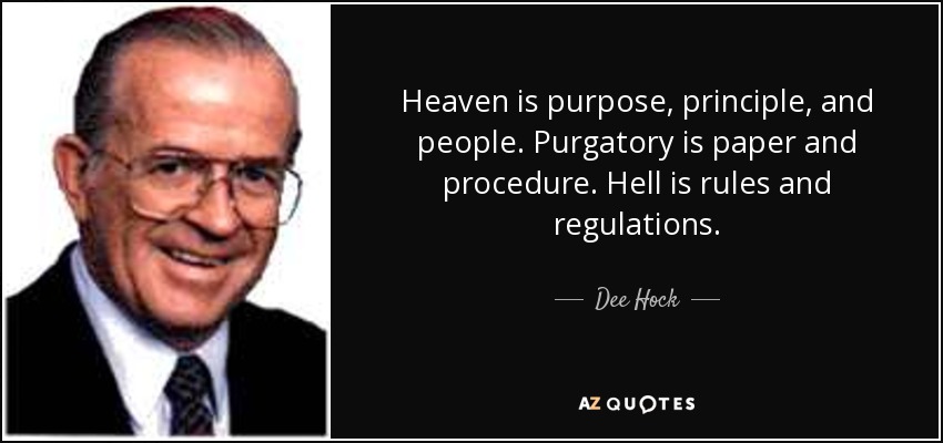 Heaven is purpose, principle, and people. Purgatory is paper and procedure. Hell is rules and regulations. - Dee Hock