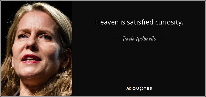 Heaven is satisfied curiosity. - Paola Antonelli
