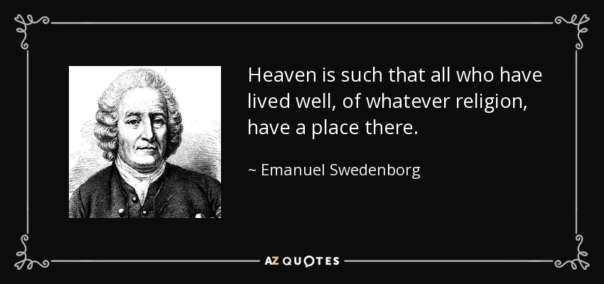 Heaven is such that all who have lived well, of whatever religion, have a place there. - Emanuel Swedenborg
