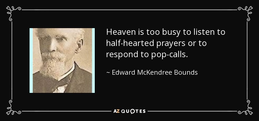 Heaven is too busy to listen to half-hearted prayers or to respond to pop-calls. - Edward McKendree Bounds
