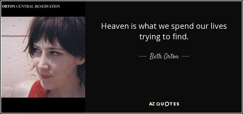 Heaven is what we spend our lives trying to find. - Beth Orton