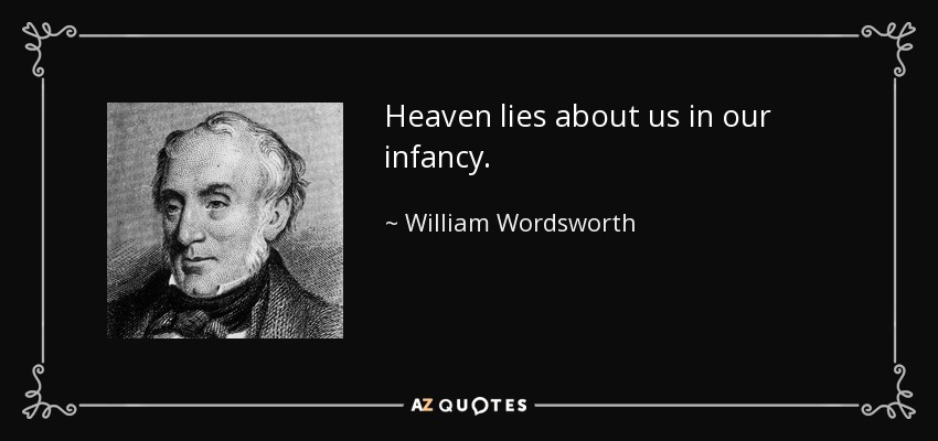 Heaven lies about us in our infancy. - William Wordsworth
