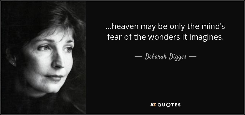 ...heaven may be only the mind's fear of the wonders it imagines. - Deborah Digges