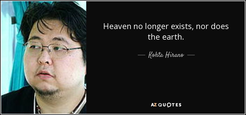 Heaven no longer exists, nor does the earth. - Kohta Hirano