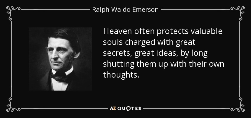 Heaven often protects valuable souls charged with great secrets, great ideas, by long shutting them up with their own thoughts. - Ralph Waldo Emerson