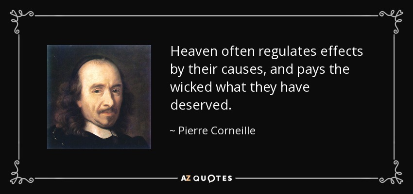 Heaven often regulates effects by their causes, and pays the wicked what they have deserved. - Pierre Corneille