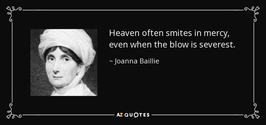 Heaven often smites in mercy, even when the blow is severest. - Joanna Baillie