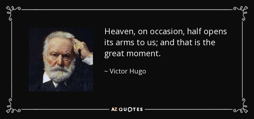 Heaven, on occasion, half opens its arms to us; and that is the great moment. - Victor Hugo