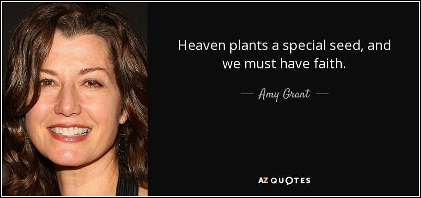 Heaven plants a special seed, and we must have faith. - Amy Grant