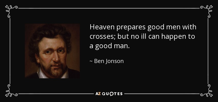 Heaven prepares good men with crosses; but no ill can happen to a good man. - Ben Jonson