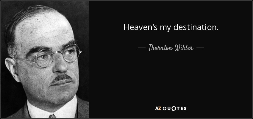 Heaven's my destination. - Thornton Wilder