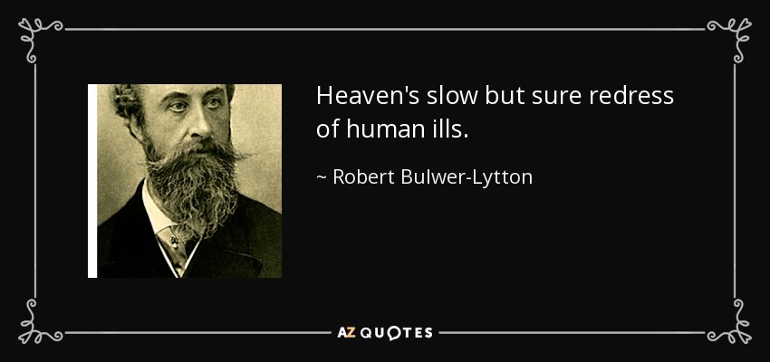 Heaven's slow but sure redress of human ills. - Robert Bulwer-Lytton, 1st Earl of Lytton