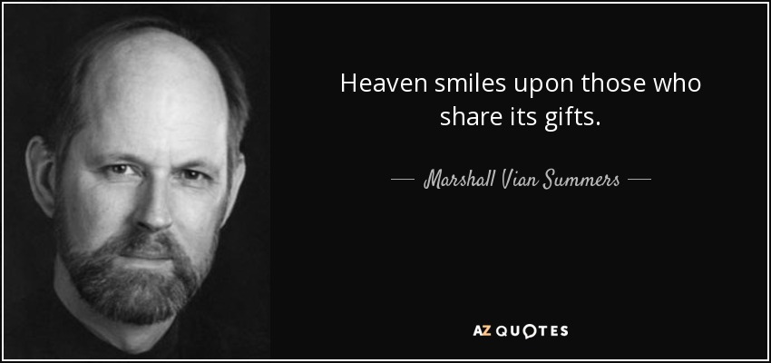 Heaven smiles upon those who share its gifts. - Marshall Vian Summers