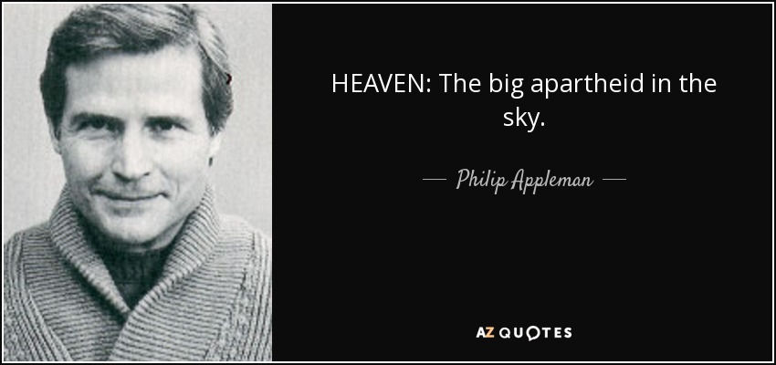 HEAVEN: The big apartheid in the sky. - Philip Appleman