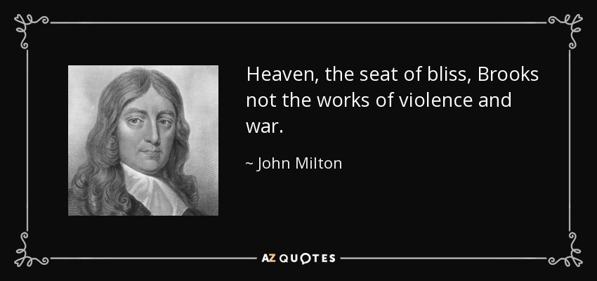 Heaven, the seat of bliss, Brooks not the works of violence and war. - John Milton
