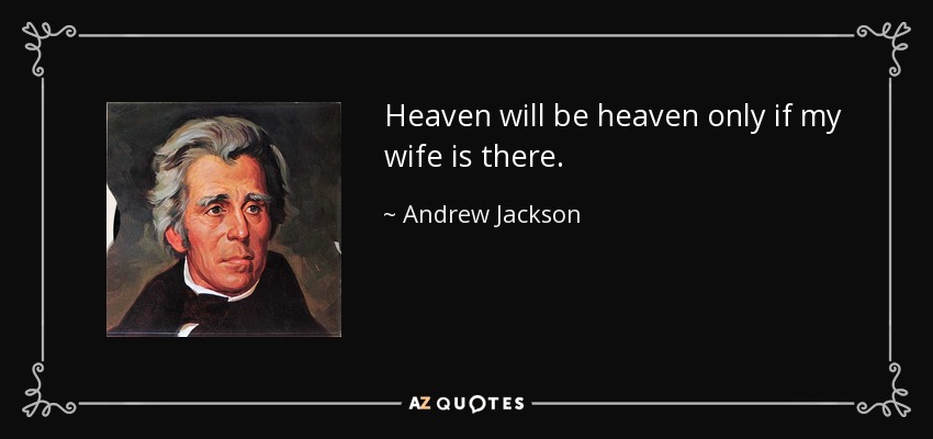 Heaven will be heaven only if my wife is there. - Andrew Jackson