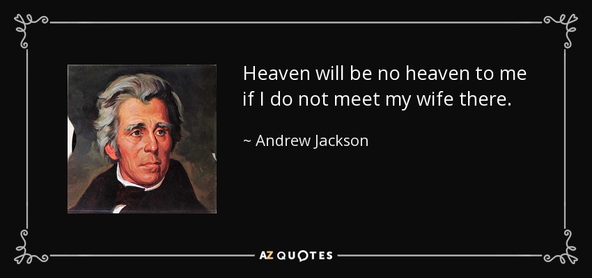 Heaven will be no heaven to me if I do not meet my wife there. - Andrew Jackson