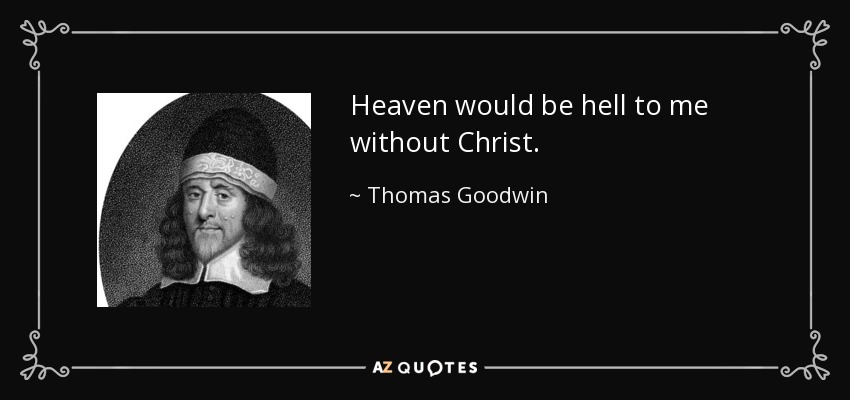 Heaven would be hell to me without Christ. - Thomas Goodwin
