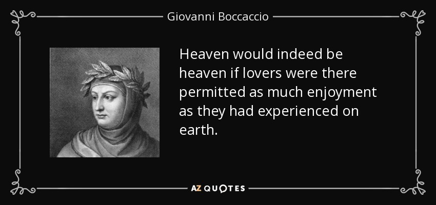 Heaven would indeed be heaven if lovers were there permitted as much enjoyment as they had experienced on earth. - Giovanni Boccaccio