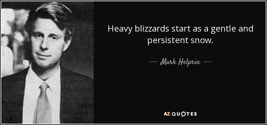 Heavy blizzards start as a gentle and persistent snow. - Mark Helprin