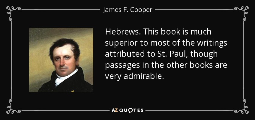 Hebrews . This book is much superior to most of the writings attributed to St. Paul, though passages in the other books are very admirable. - James F. Cooper