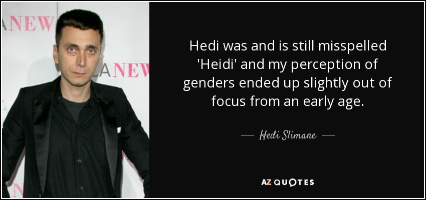 Hedi was and is still misspelled 'Heidi' and my perception of genders ended up slightly out of focus from an early age. - Hedi Slimane