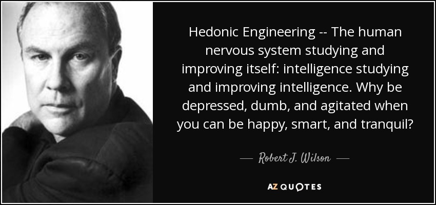 Hedonic Engineering -- The human nervous system studying and improving itself: intelligence studying and improving intelligence. Why be depressed, dumb, and agitated when you can be happy, smart, and tranquil? - Robert J. Wilson