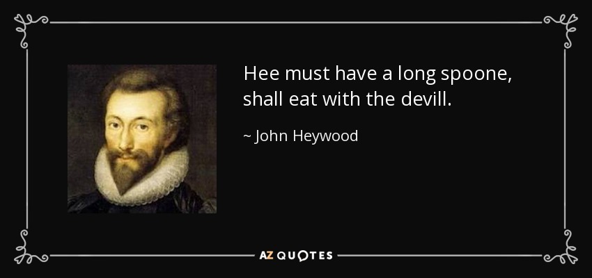Hee must have a long spoone, shall eat with the devill. - John Heywood