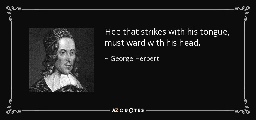 Hee that strikes with his tongue, must ward with his head. - George Herbert