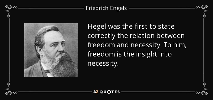 Hegel was the first to state correctly the relation between freedom and necessity. To him, freedom is the insight into necessity. - Friedrich Engels